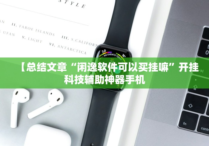 【总结文章“闲逸软件可以买挂嘛”开挂科技辅助神器手机