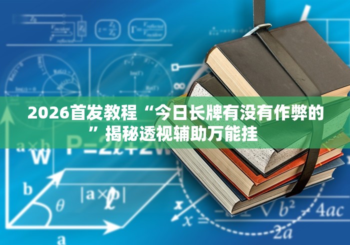 2026首发教程“今日长牌有没有作弊的”揭秘透视辅助万能挂 