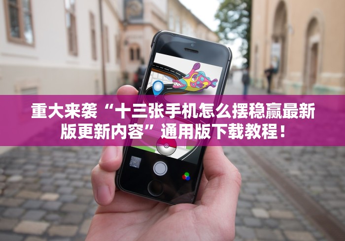 重大来袭“十三张手机怎么摆稳赢最新版更新内容”通用版下载教程！
