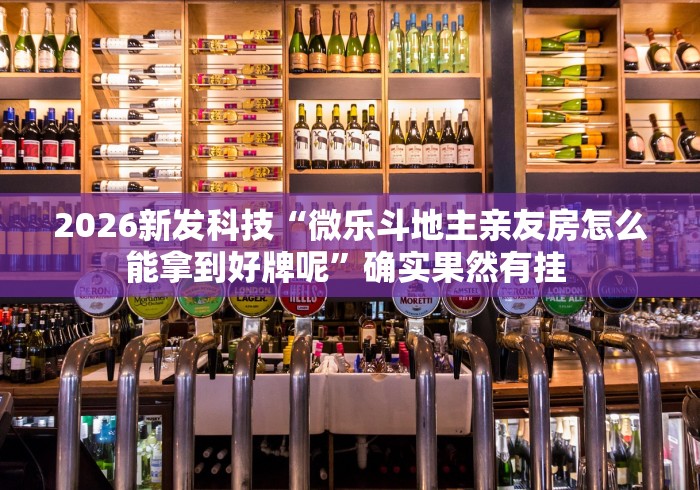 2026新发科技“微乐斗地主亲友房怎么能拿到好牌呢”确实果然有挂 