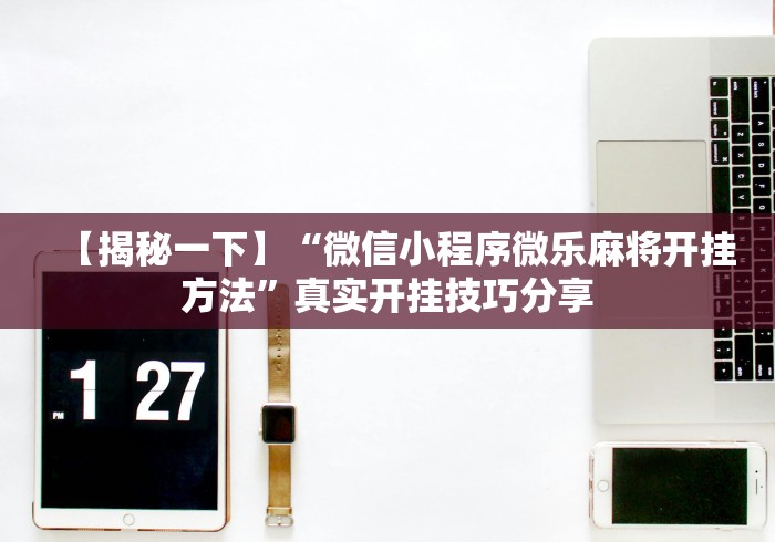 【揭秘一下】“微信小程序微乐麻将开挂方法”真实开挂技巧分享