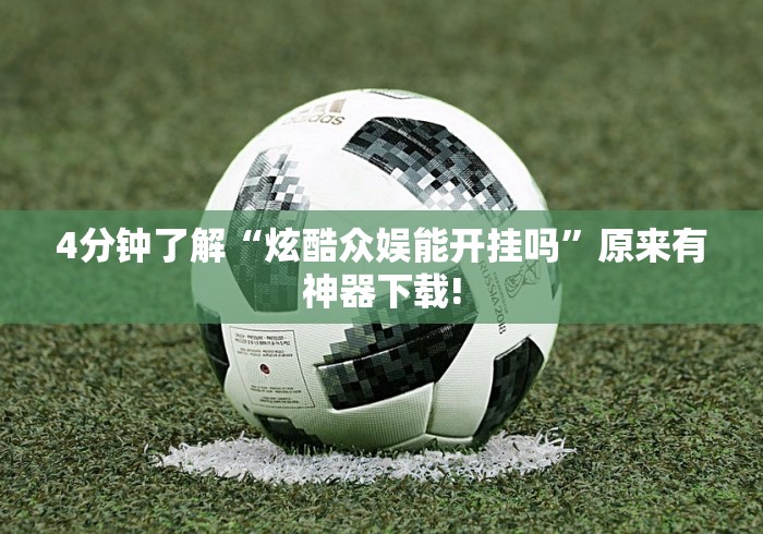 4分钟了解“炫酷众娱能开挂吗”原来有神器下载!