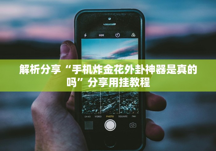 解析分享“手机炸金花外卦神器是真的吗”分享用挂教程