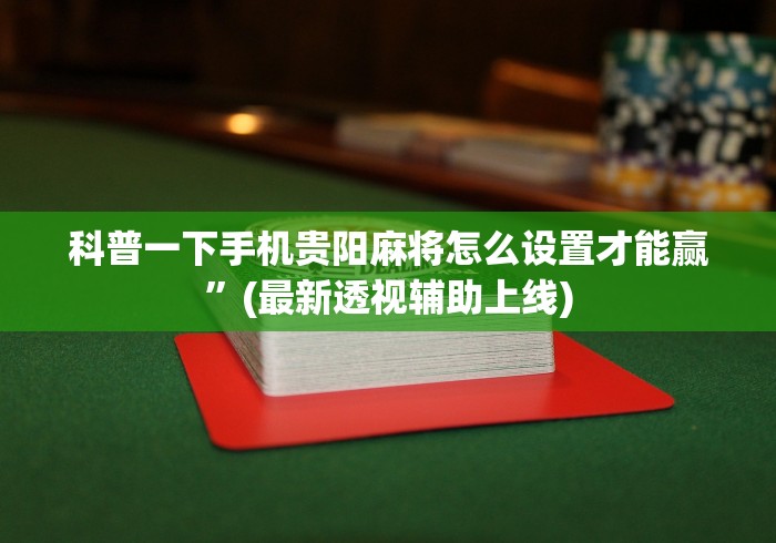 科普一下手机贵阳麻将怎么设置才能赢”(最新透视辅助上线)
