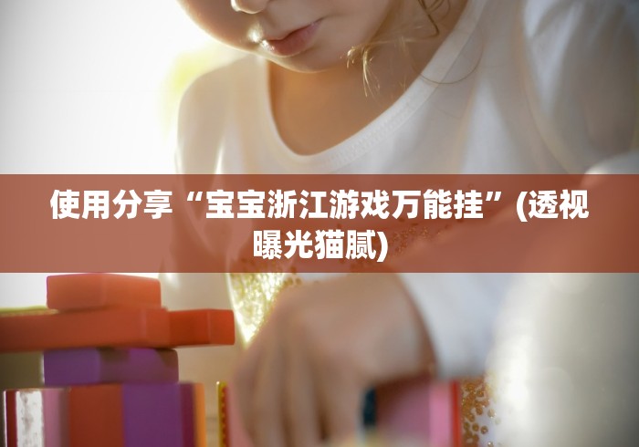 使用分享“宝宝浙江游戏万能挂”(透视曝光猫腻)