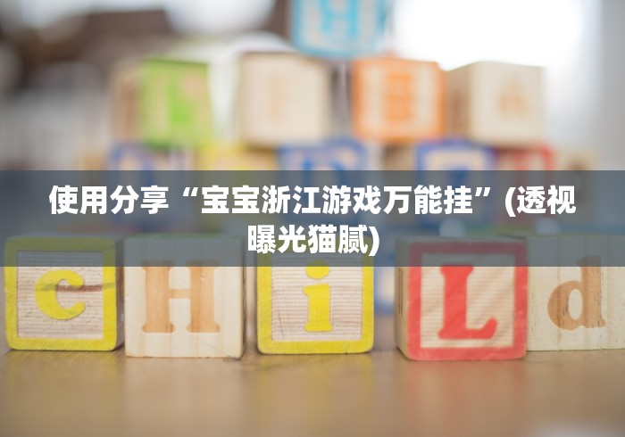 使用分享“宝宝浙江游戏万能挂”(透视曝光猫腻)