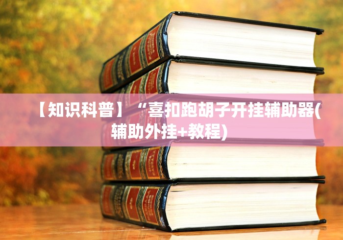 【知识科普】“喜扣跑胡子开挂辅助器(辅助外挂+教程) 
