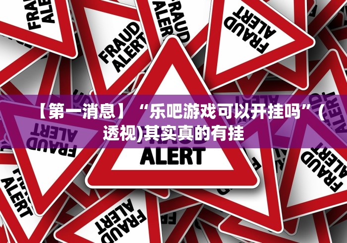 【第一消息】“乐吧游戏可以开挂吗”(透视)其实真的有挂