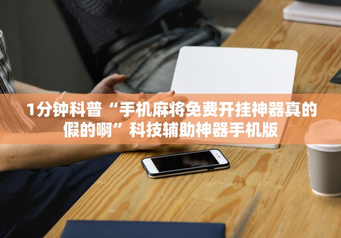 1分钟科普“手机麻将免费开挂神器真的假的啊”科技辅助神器手机版