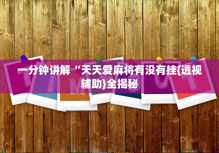 一分钟讲解“天天爱麻将有没有挂{透视辅助}全揭秘