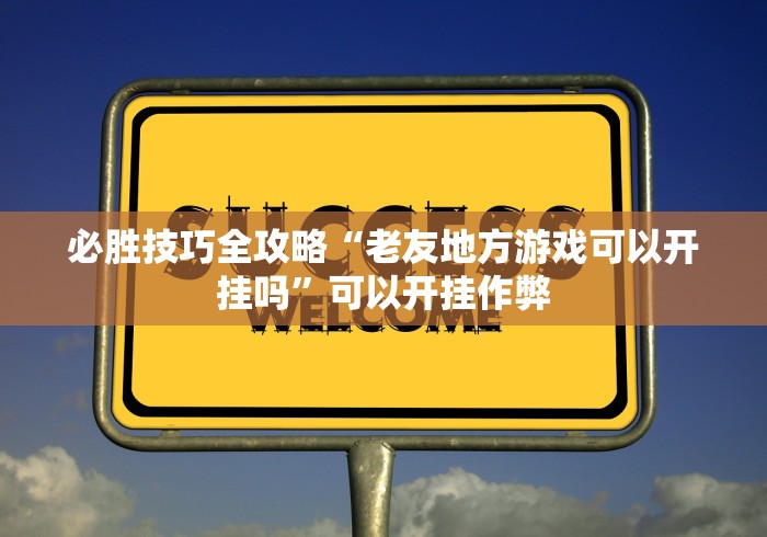 必胜技巧全攻略“老友地方游戏可以开挂吗”可以开挂作弊