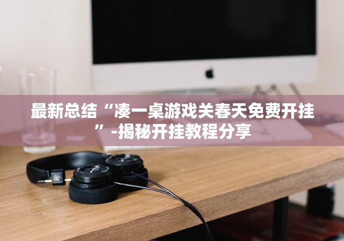 最新总结“凑一桌游戏关春天免费开挂”-揭秘开挂教程分享