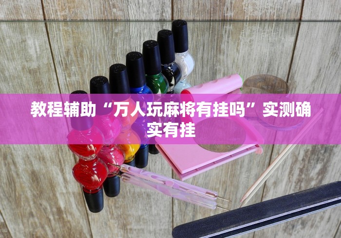 教程辅助“万人玩麻将有挂吗”实测确实有挂