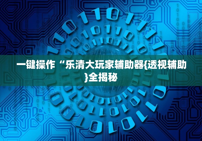 一键操作“乐清大玩家辅助器{透视辅助}全揭秘