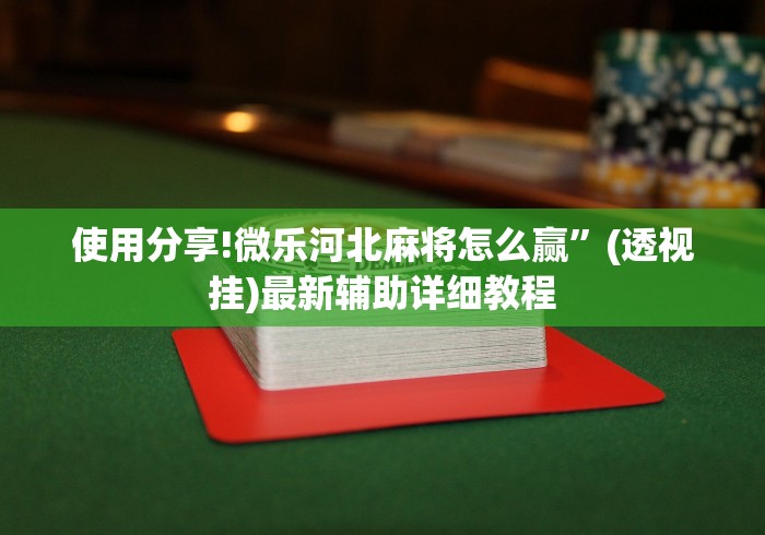 使用分享!微乐河北麻将怎么赢”(透视挂)最新辅助详细教程