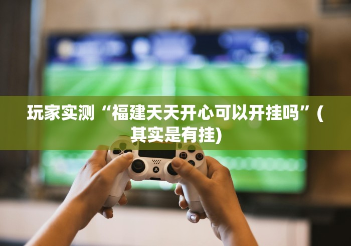 玩家实测“福建天天开心可以开挂吗”(其实是有挂)
