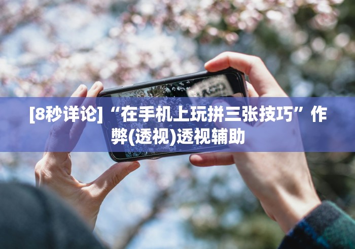 [8秒详论]“在手机上玩拼三张技巧”作弊(透视)透视辅助