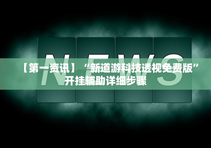 【第一资讯】“新道游科技透视免费版”开挂辅助详细步骤