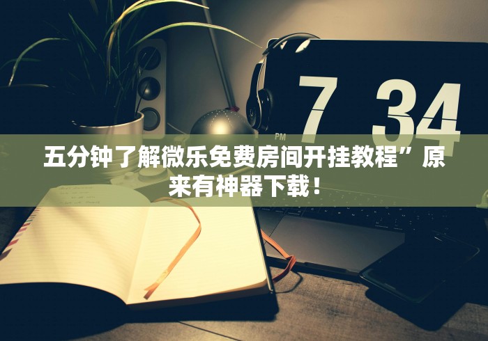 五分钟了解微乐免费房间开挂教程”原来有神器下载！