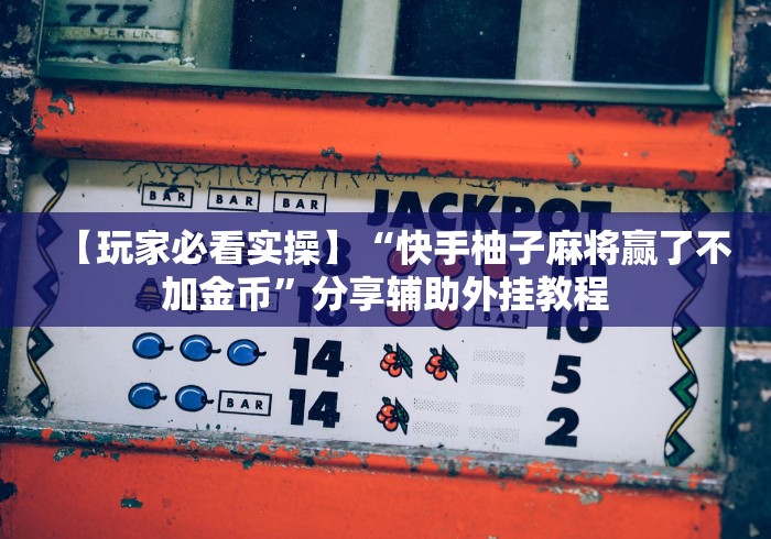 【玩家必看实操】“快手柚子麻将赢了不加金币”分享辅助外挂教程