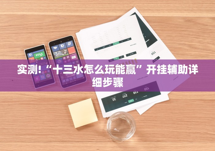 实测!“十三水怎么玩能赢”开挂辅助详细步骤