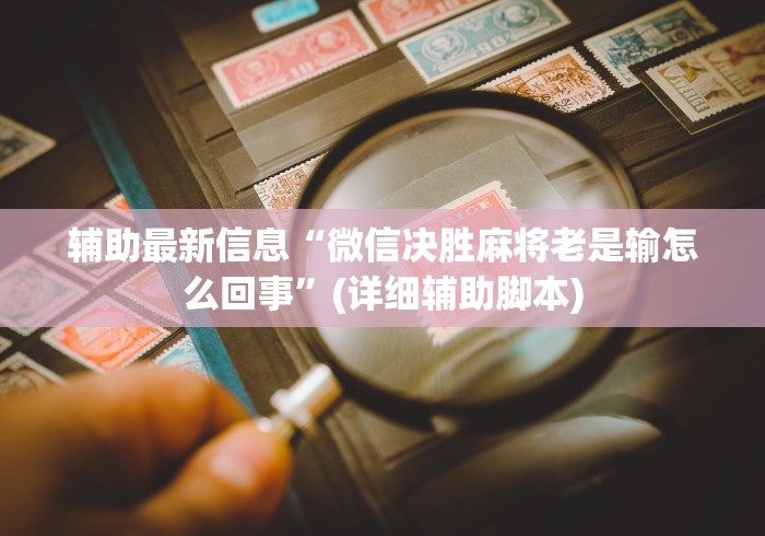 辅助最新信息“微信决胜麻将老是输怎么回事”(详细辅助脚本)