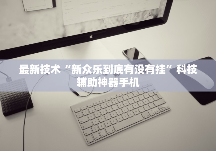 最新技术“新众乐到底有没有挂”科技辅助神器手机