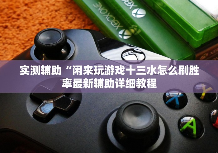实测辅助“闲来玩游戏十三水怎么刷胜率最新辅助详细教程