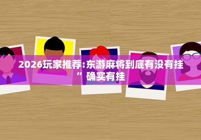 2026玩家推荐:东游麻将到底有没有挂”确实有挂