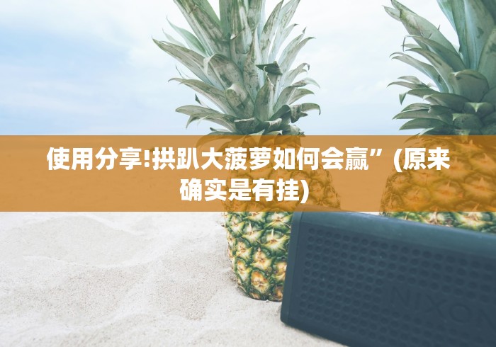 使用分享!拱趴大菠萝如何会赢”(原来确实是有挂) 