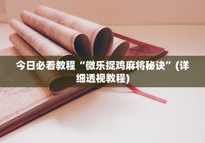 今日必看教程“微乐捉鸡麻将秘诀”(详细透视教程)