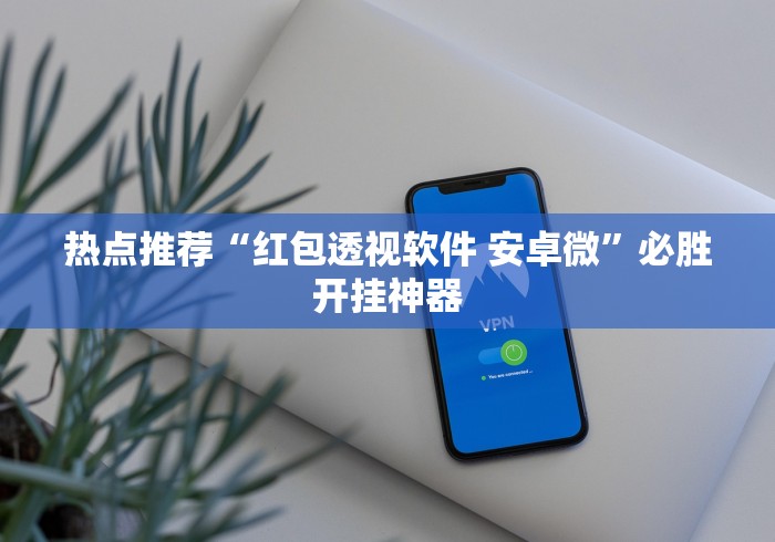 热点推荐“红包透视软件 安卓微”必胜开挂神器