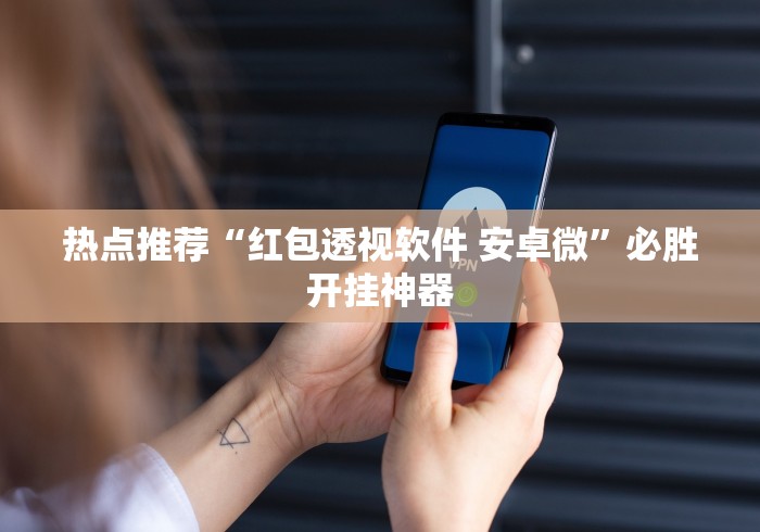 热点推荐“红包透视软件 安卓微”必胜开挂神器