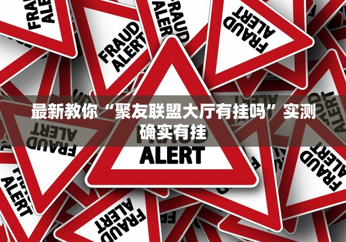 最新教你“聚友联盟大厅有挂吗”实测确实有挂