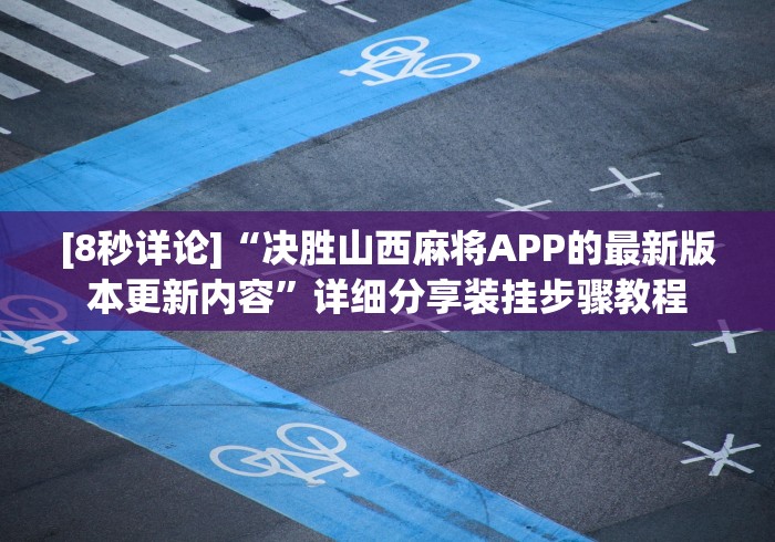 [8秒详论]“决胜山西麻将APP的最新版本更新内容”详细分享装挂步骤教程