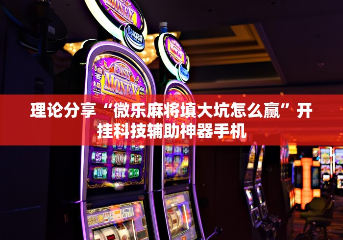 理论分享“微乐麻将填大坑怎么赢”开挂科技辅助神器手机