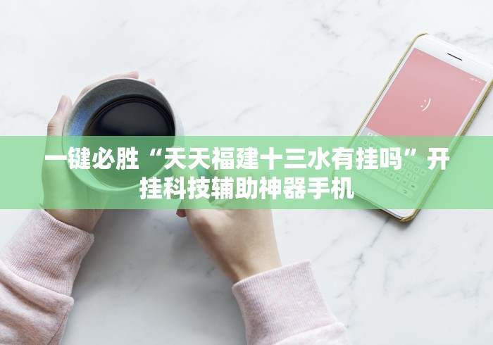 一键必胜“天天福建十三水有挂吗”开挂科技辅助神器手机