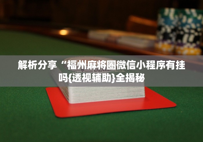 解析分享“福州麻将圈微信小程序有挂吗{透视辅助}全揭秘