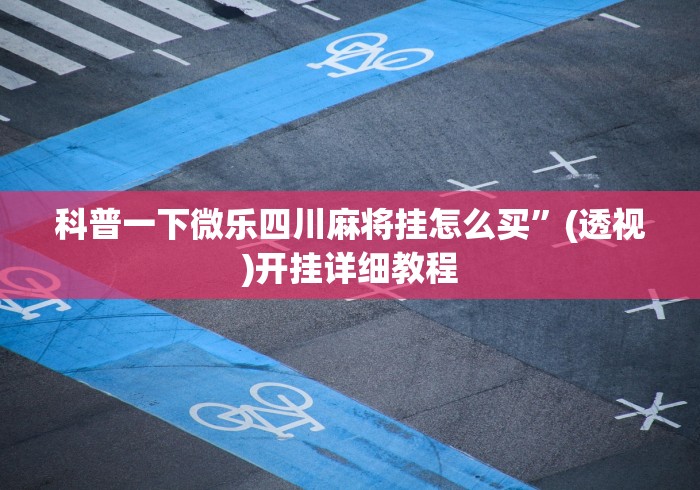 科普一下微乐四川麻将挂怎么买”(透视)开挂详细教程