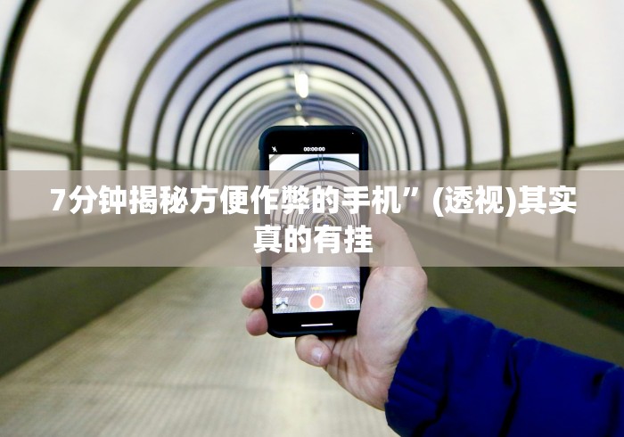 7分钟揭秘方便作弊的手机”(透视)其实真的有挂