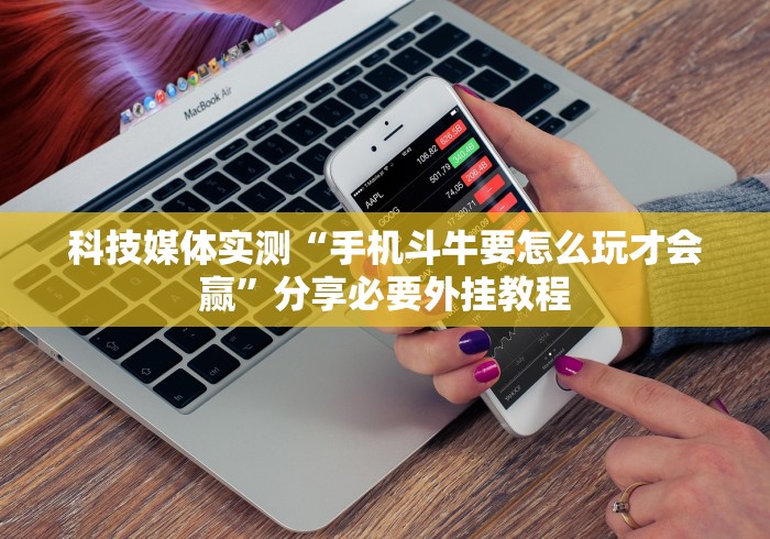 科技媒体实测“手机斗牛要怎么玩才会赢”分享必要外挂教程