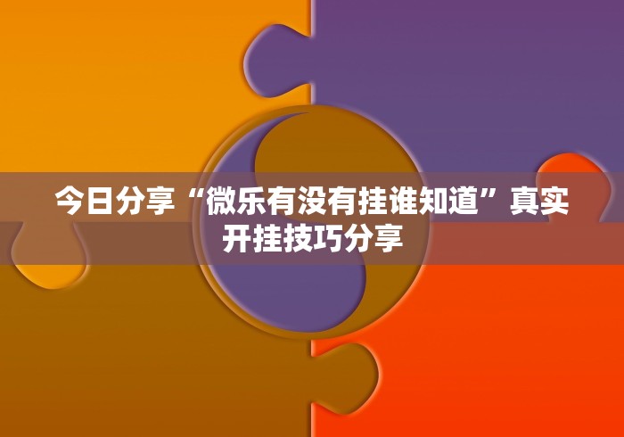 今日分享“微乐有没有挂谁知道”真实开挂技巧分享