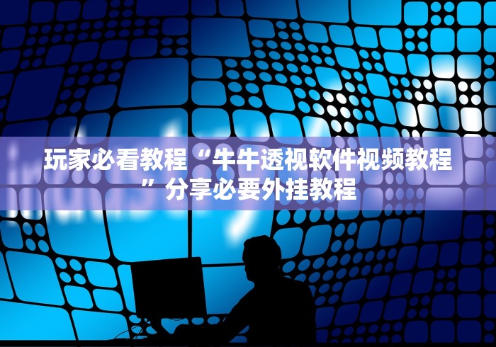 玩家必看教程“牛牛透视软件视频教程”分享必要外挂教程