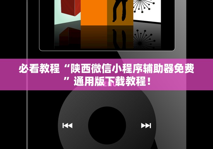必看教程“陕西微信小程序辅助器免费”通用版下载教程！