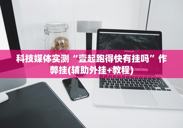 科技媒体实测“壹起跑得快有挂吗”作弊挂(辅助外挂+教程)