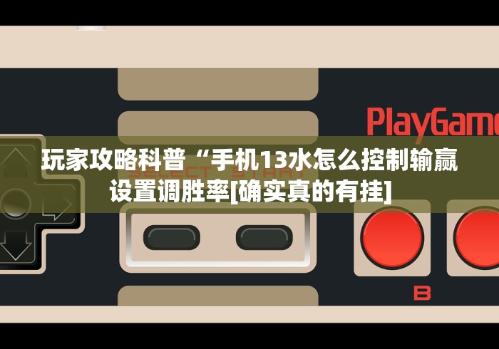 玩家攻略科普“手机13水怎么控制输赢设置调胜率[确实真的有挂]