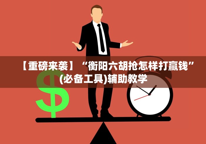 【重磅来袭】“衡阳六胡抢怎样打赢钱”(必备工具)辅助教学