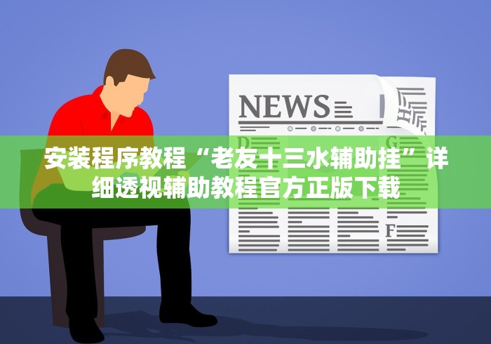 安装程序教程“老友十三水辅助挂”详细透视辅助教程官方正版下载