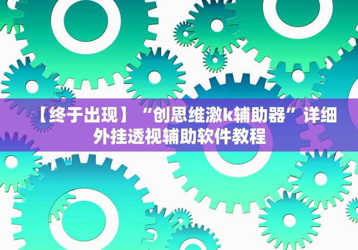 【终于出现】“创思维激k辅助器”详细外挂透视辅助软件教程