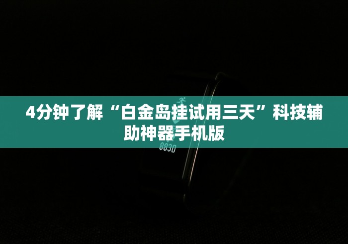 4分钟了解“白金岛挂试用三天”科技辅助神器手机版